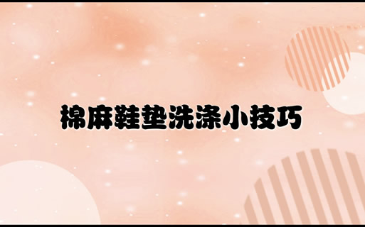 快速了解棉麻日常正确洗涤方法(棉麻鞋垫清洗技巧)