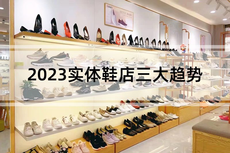行业分析：2023实体鞋店三大趋势