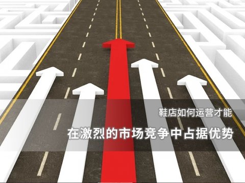 鞋店如何运营才能在激烈的市场竞争中占据优势